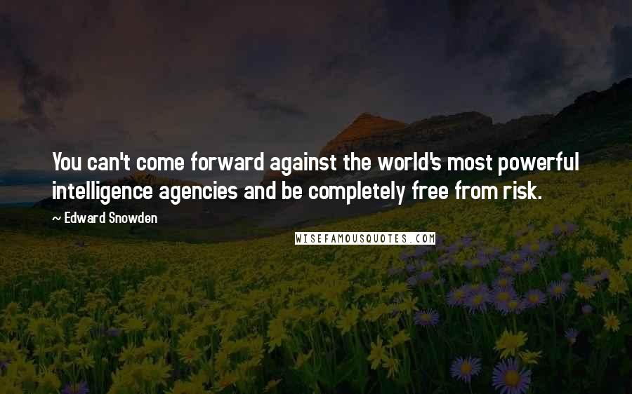 Edward Snowden Quotes: You can't come forward against the world's most powerful intelligence agencies and be completely free from risk.