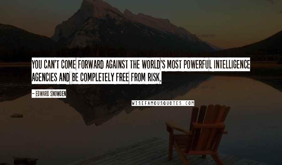 Edward Snowden Quotes: You can't come forward against the world's most powerful intelligence agencies and be completely free from risk.