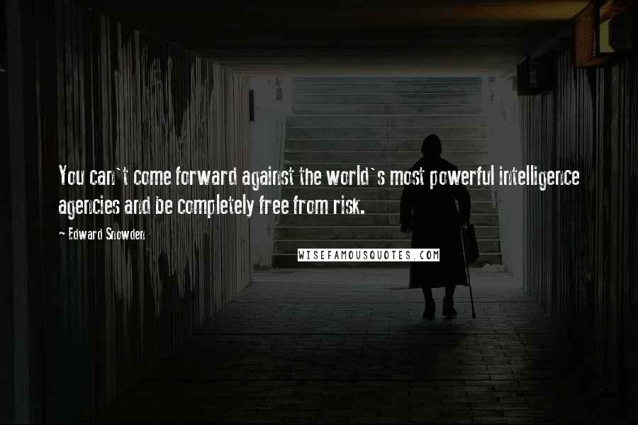 Edward Snowden Quotes: You can't come forward against the world's most powerful intelligence agencies and be completely free from risk.