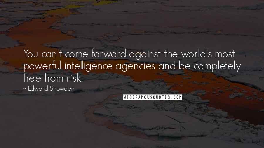 Edward Snowden Quotes: You can't come forward against the world's most powerful intelligence agencies and be completely free from risk.