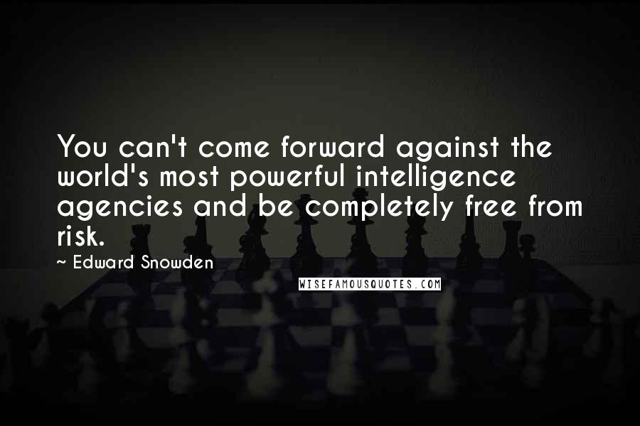 Edward Snowden Quotes: You can't come forward against the world's most powerful intelligence agencies and be completely free from risk.