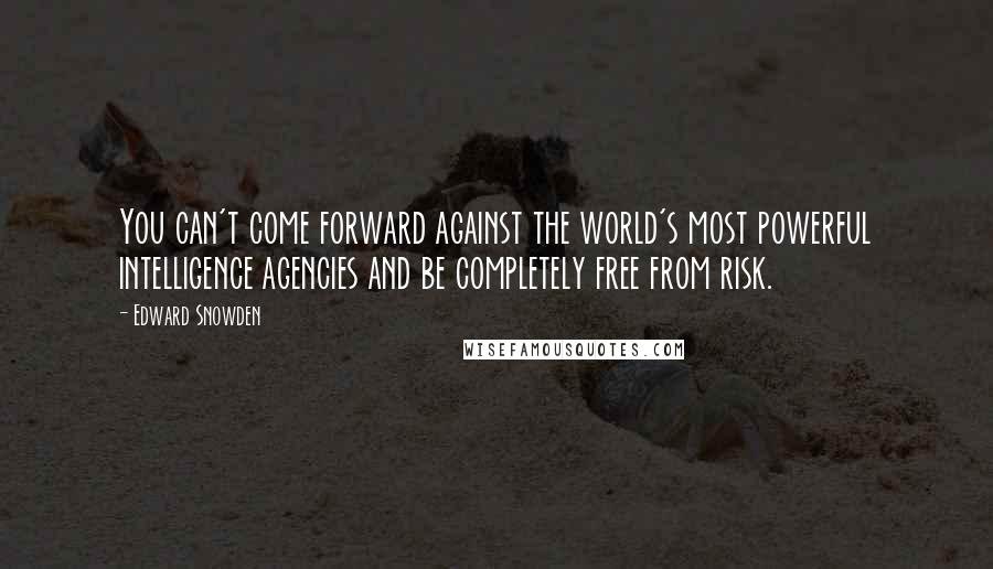 Edward Snowden Quotes: You can't come forward against the world's most powerful intelligence agencies and be completely free from risk.