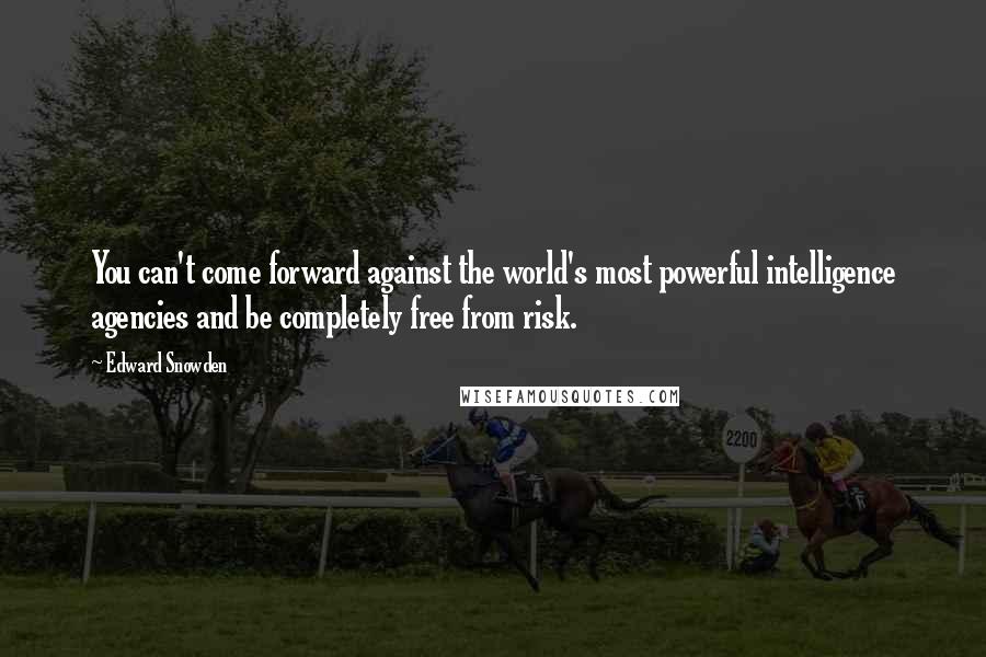 Edward Snowden Quotes: You can't come forward against the world's most powerful intelligence agencies and be completely free from risk.