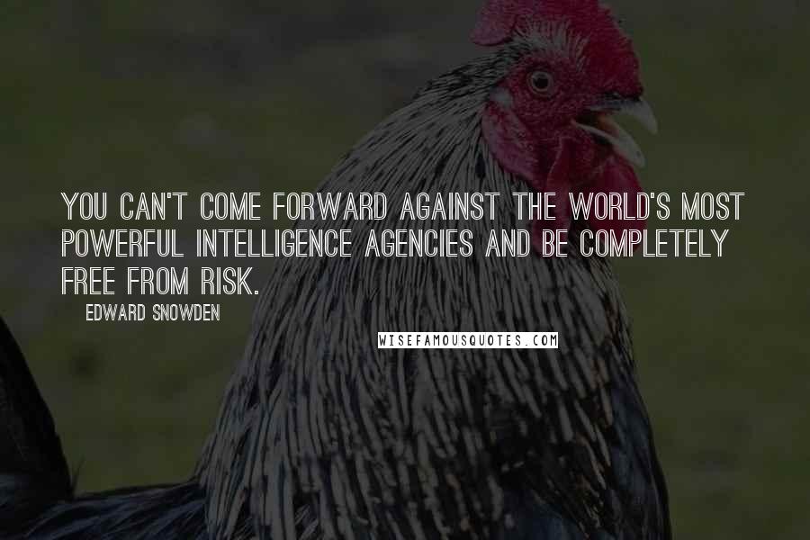 Edward Snowden Quotes: You can't come forward against the world's most powerful intelligence agencies and be completely free from risk.