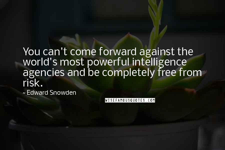 Edward Snowden Quotes: You can't come forward against the world's most powerful intelligence agencies and be completely free from risk.