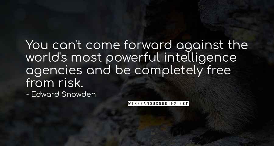 Edward Snowden Quotes: You can't come forward against the world's most powerful intelligence agencies and be completely free from risk.