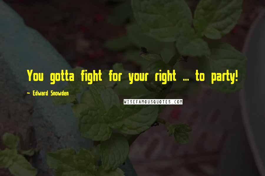 Edward Snowden Quotes: You gotta fight for your right ... to party!