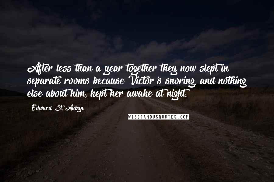 Edward St. Aubyn Quotes: After less than a year together they now slept in separate rooms because Victor's snoring, and nothing else about him, kept her awake at night.