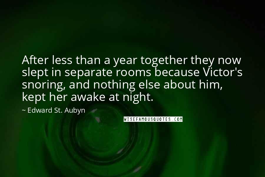 Edward St. Aubyn Quotes: After less than a year together they now slept in separate rooms because Victor's snoring, and nothing else about him, kept her awake at night.