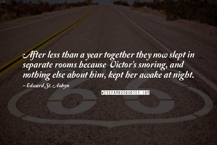 Edward St. Aubyn Quotes: After less than a year together they now slept in separate rooms because Victor's snoring, and nothing else about him, kept her awake at night.