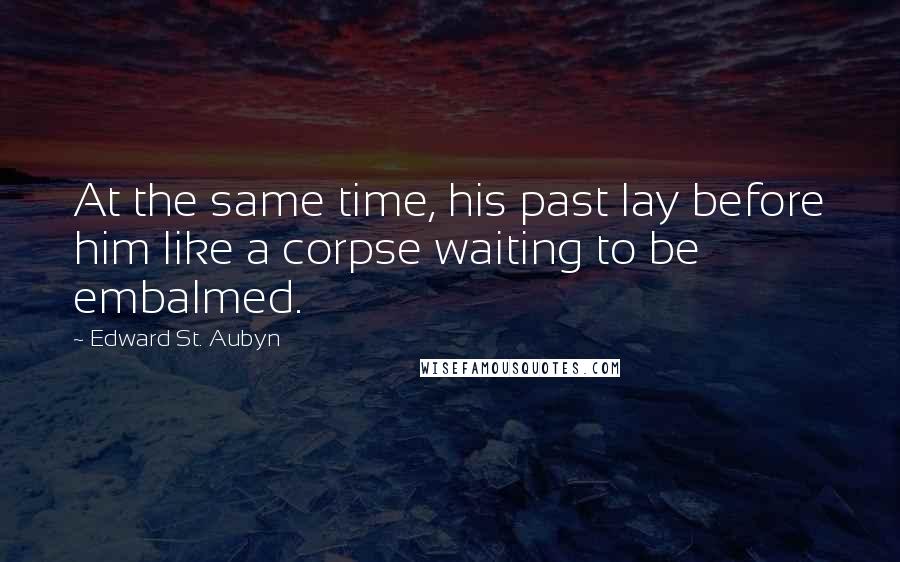 Edward St. Aubyn Quotes: At the same time, his past lay before him like a corpse waiting to be embalmed.