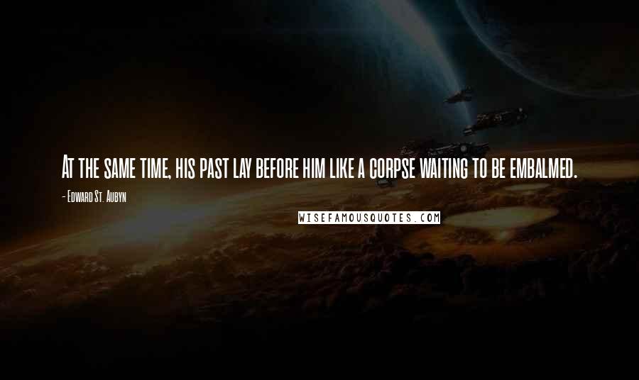 Edward St. Aubyn Quotes: At the same time, his past lay before him like a corpse waiting to be embalmed.