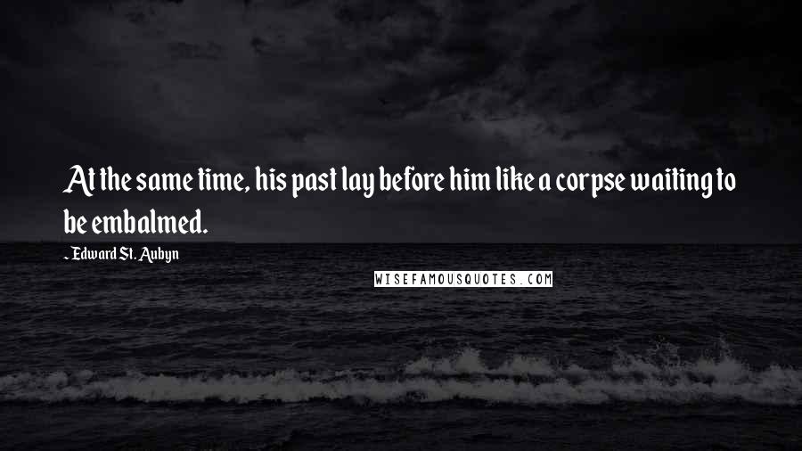 Edward St. Aubyn Quotes: At the same time, his past lay before him like a corpse waiting to be embalmed.