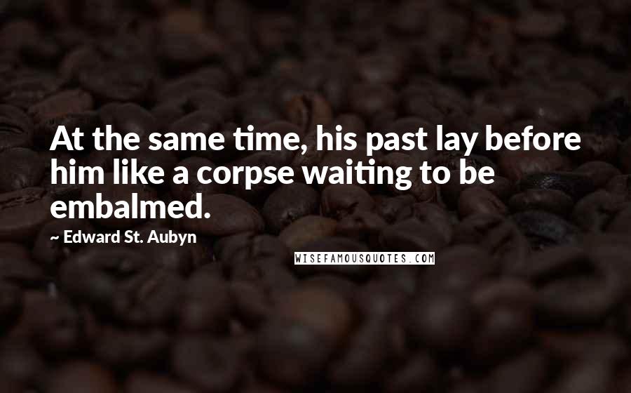 Edward St. Aubyn Quotes: At the same time, his past lay before him like a corpse waiting to be embalmed.