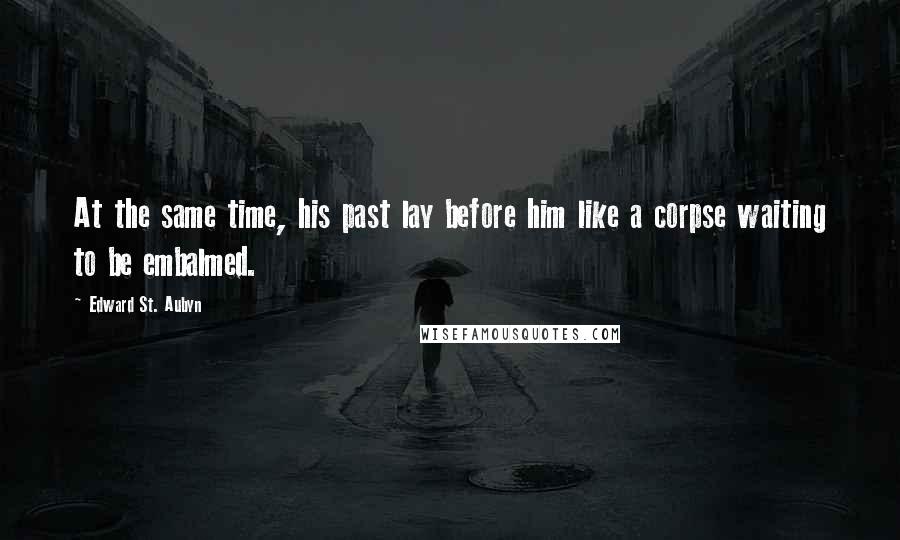 Edward St. Aubyn Quotes: At the same time, his past lay before him like a corpse waiting to be embalmed.