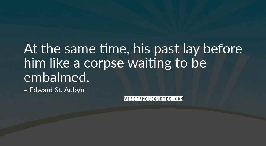 Edward St. Aubyn Quotes: At the same time, his past lay before him like a corpse waiting to be embalmed.