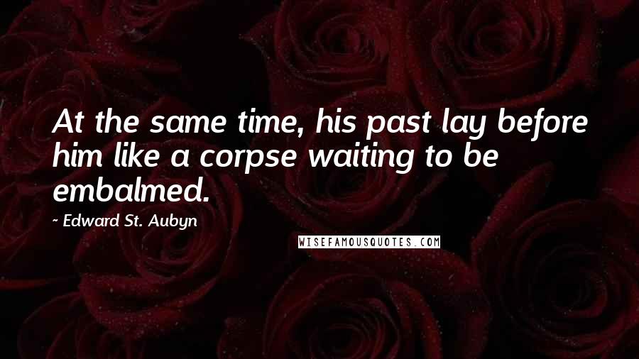 Edward St. Aubyn Quotes: At the same time, his past lay before him like a corpse waiting to be embalmed.