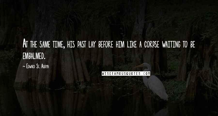 Edward St. Aubyn Quotes: At the same time, his past lay before him like a corpse waiting to be embalmed.