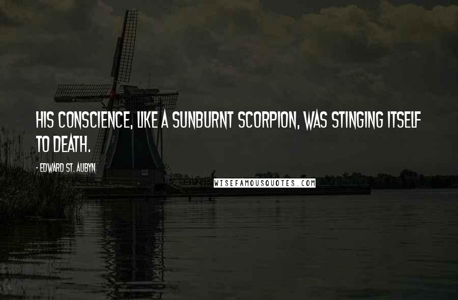 Edward St. Aubyn Quotes: His conscience, like a sunburnt scorpion, was stinging itself to death.