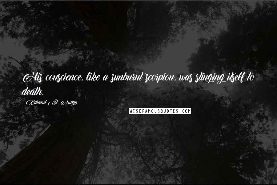 Edward St. Aubyn Quotes: His conscience, like a sunburnt scorpion, was stinging itself to death.