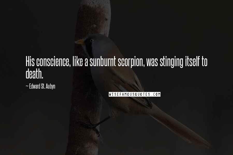 Edward St. Aubyn Quotes: His conscience, like a sunburnt scorpion, was stinging itself to death.