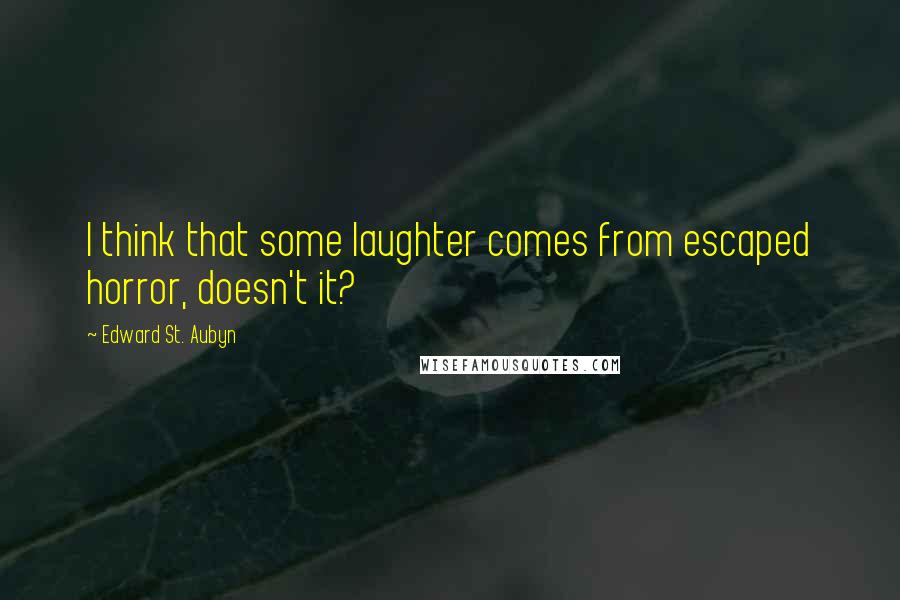 Edward St. Aubyn Quotes: I think that some laughter comes from escaped horror, doesn't it?