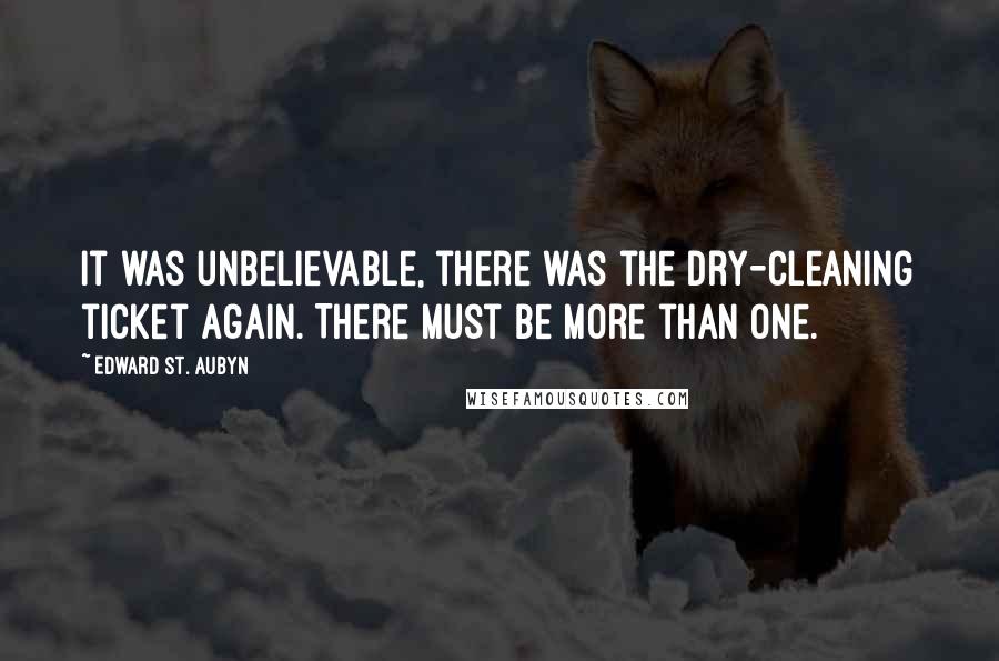 Edward St. Aubyn Quotes: It was unbelievable, there was the dry-cleaning ticket again. There must be more than one.