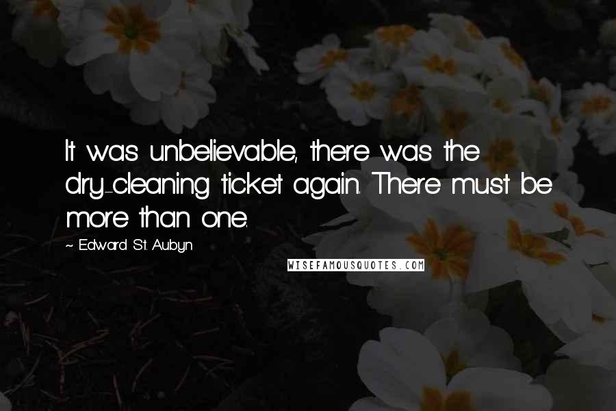 Edward St. Aubyn Quotes: It was unbelievable, there was the dry-cleaning ticket again. There must be more than one.