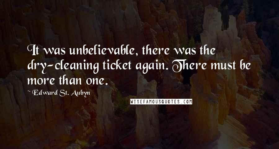 Edward St. Aubyn Quotes: It was unbelievable, there was the dry-cleaning ticket again. There must be more than one.