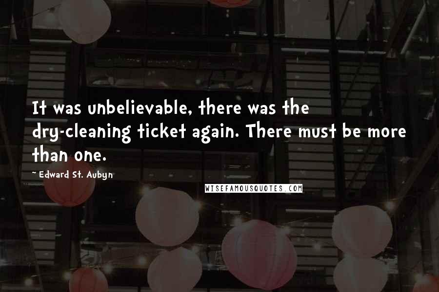 Edward St. Aubyn Quotes: It was unbelievable, there was the dry-cleaning ticket again. There must be more than one.