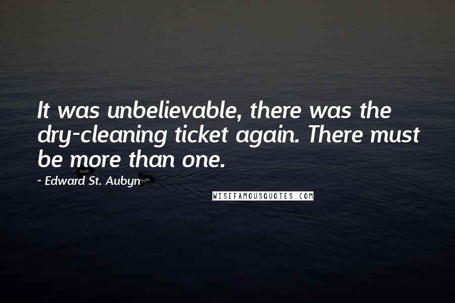 Edward St. Aubyn Quotes: It was unbelievable, there was the dry-cleaning ticket again. There must be more than one.