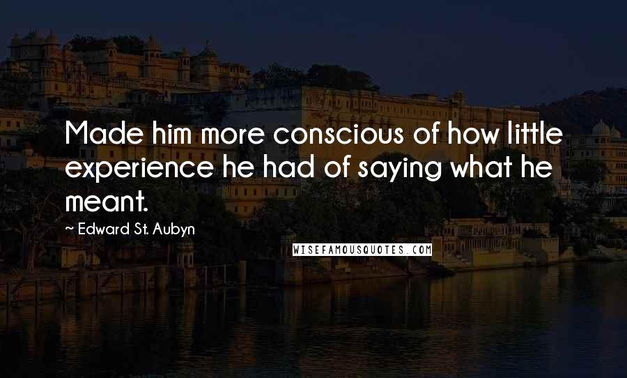 Edward St. Aubyn Quotes: Made him more conscious of how little experience he had of saying what he meant.