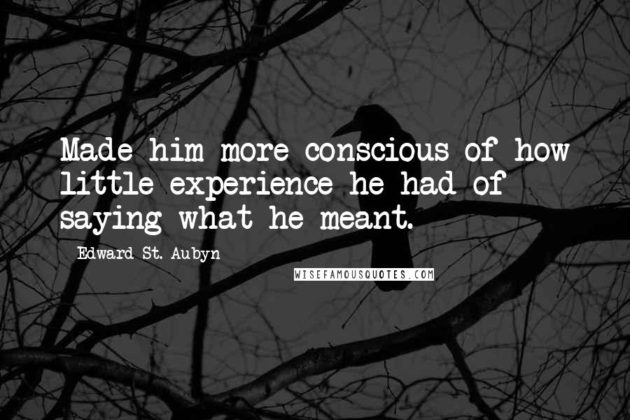 Edward St. Aubyn Quotes: Made him more conscious of how little experience he had of saying what he meant.