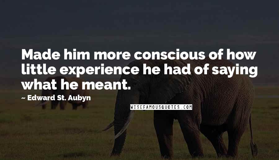 Edward St. Aubyn Quotes: Made him more conscious of how little experience he had of saying what he meant.