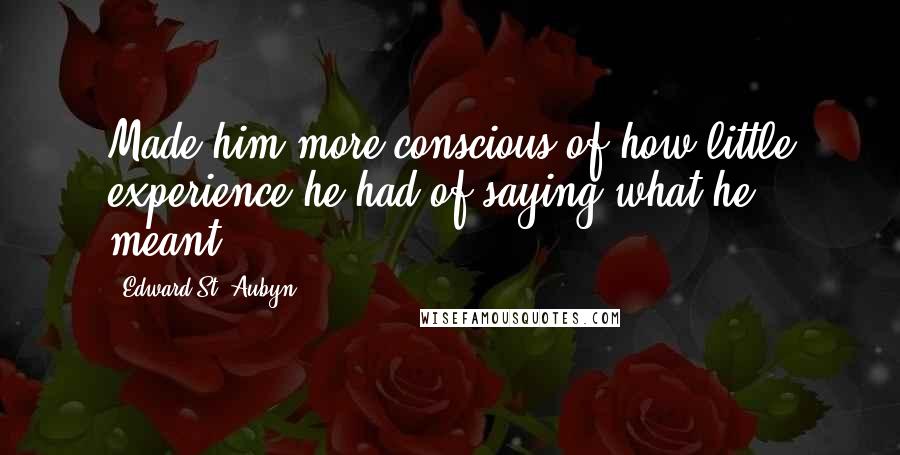 Edward St. Aubyn Quotes: Made him more conscious of how little experience he had of saying what he meant.