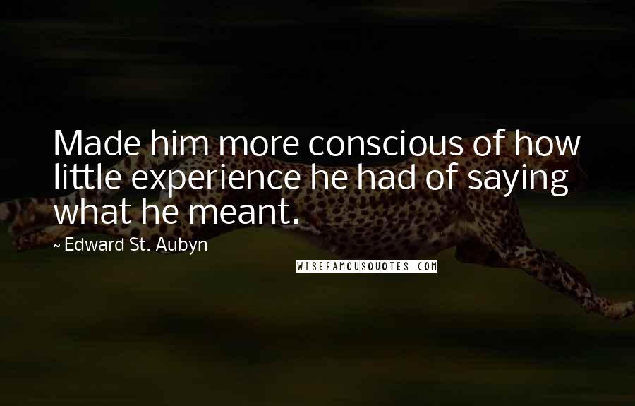 Edward St. Aubyn Quotes: Made him more conscious of how little experience he had of saying what he meant.