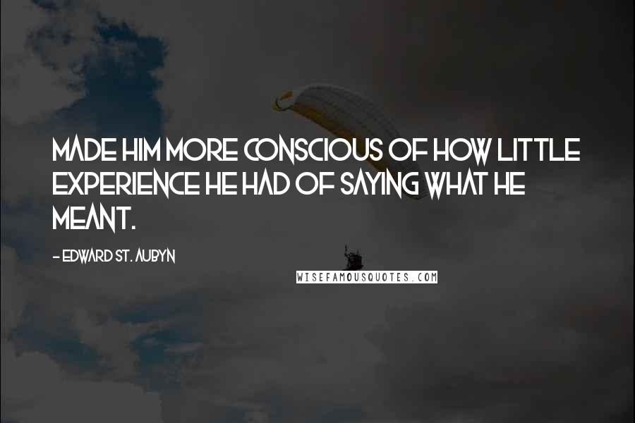 Edward St. Aubyn Quotes: Made him more conscious of how little experience he had of saying what he meant.