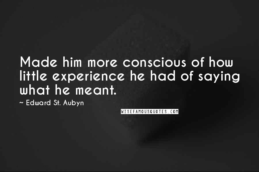 Edward St. Aubyn Quotes: Made him more conscious of how little experience he had of saying what he meant.