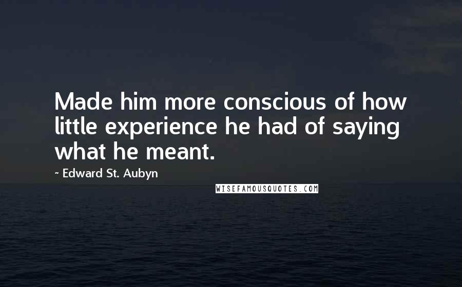 Edward St. Aubyn Quotes: Made him more conscious of how little experience he had of saying what he meant.