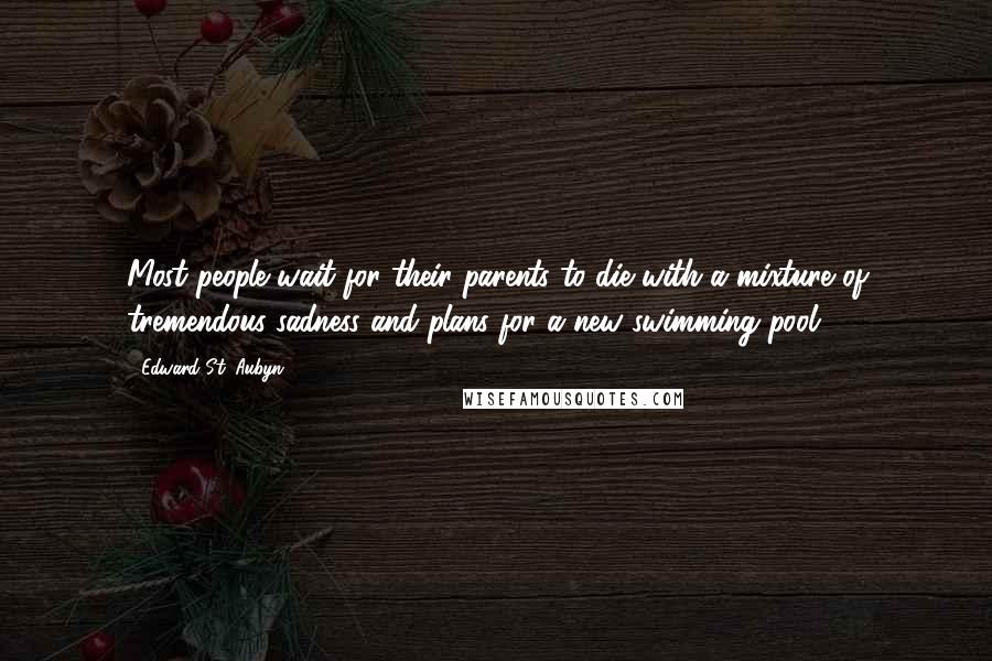 Edward St. Aubyn Quotes: Most people wait for their parents to die with a mixture of tremendous sadness and plans for a new swimming pool.