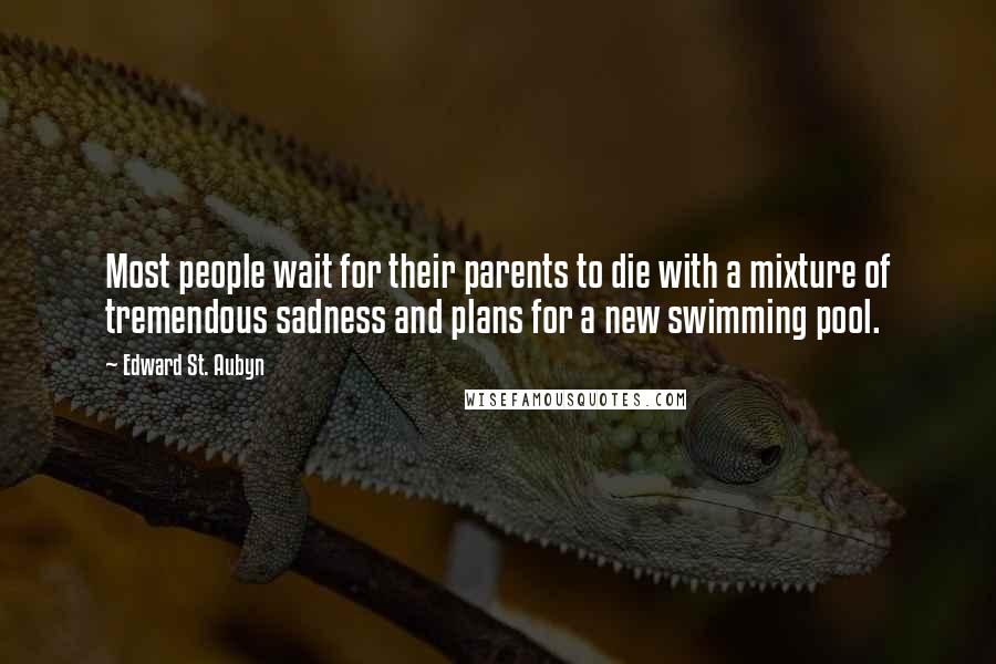 Edward St. Aubyn Quotes: Most people wait for their parents to die with a mixture of tremendous sadness and plans for a new swimming pool.
