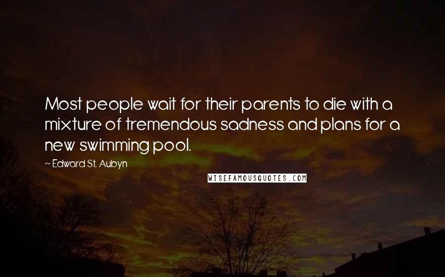 Edward St. Aubyn Quotes: Most people wait for their parents to die with a mixture of tremendous sadness and plans for a new swimming pool.