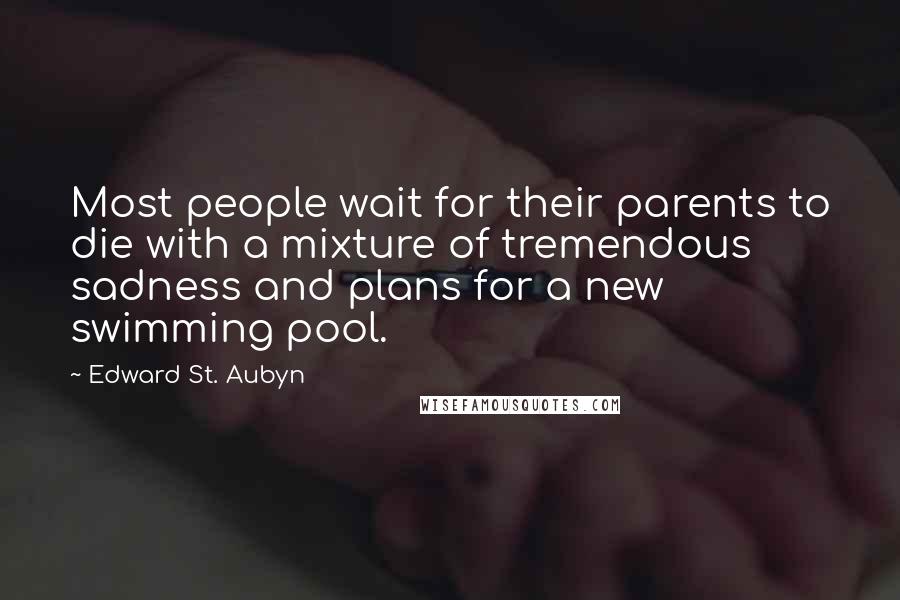 Edward St. Aubyn Quotes: Most people wait for their parents to die with a mixture of tremendous sadness and plans for a new swimming pool.