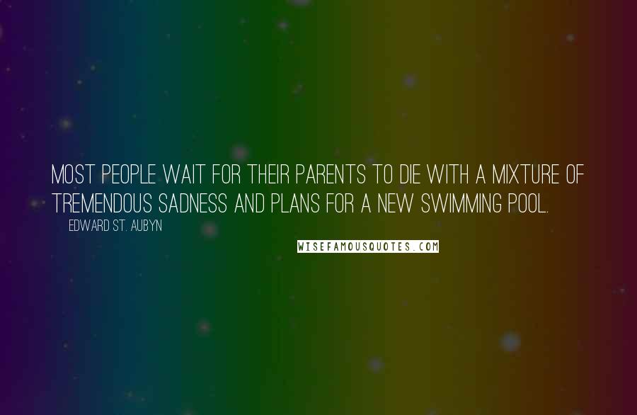 Edward St. Aubyn Quotes: Most people wait for their parents to die with a mixture of tremendous sadness and plans for a new swimming pool.