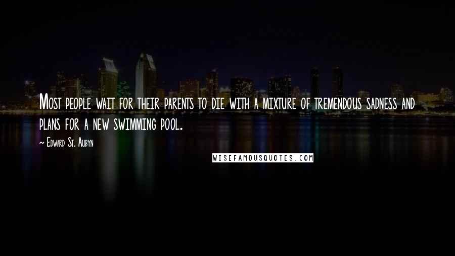 Edward St. Aubyn Quotes: Most people wait for their parents to die with a mixture of tremendous sadness and plans for a new swimming pool.
