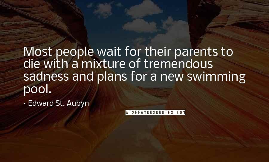 Edward St. Aubyn Quotes: Most people wait for their parents to die with a mixture of tremendous sadness and plans for a new swimming pool.