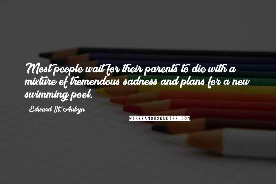 Edward St. Aubyn Quotes: Most people wait for their parents to die with a mixture of tremendous sadness and plans for a new swimming pool.