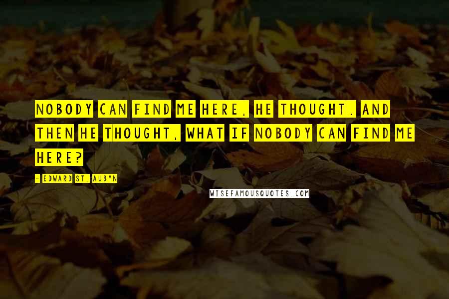 Edward St. Aubyn Quotes: Nobody can find me here, he thought. And then he thought, what if nobody can find me here?