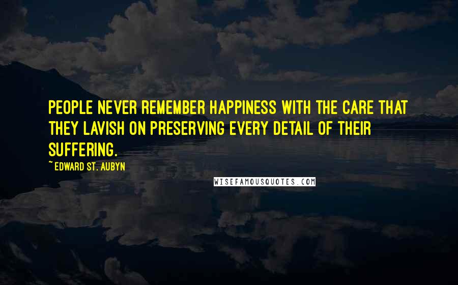 Edward St. Aubyn Quotes: People never remember happiness with the care that they lavish on preserving every detail of their suffering.