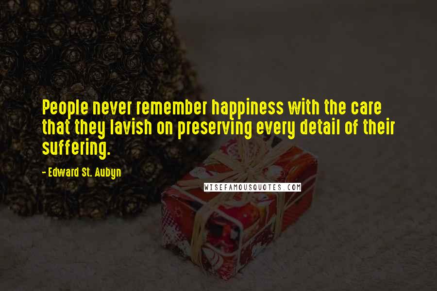 Edward St. Aubyn Quotes: People never remember happiness with the care that they lavish on preserving every detail of their suffering.
